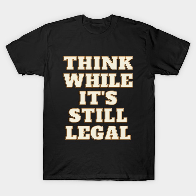 think while its still legal t-shirt T-Shirt by designsforU